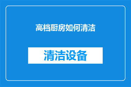 高档厨房如何清洁(如何高效清洁和维护高档厨房设备？)