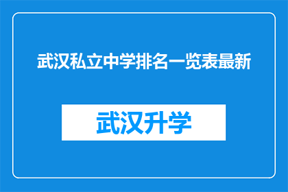 武汉私立中学排名一览表最新(武汉私立中学排名一览表最新：您是否了解这些顶尖学府的排名情况？)