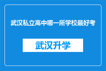 武汉私立高中哪一所学校最好考(武汉私立高中中哪所学校的录取门槛最为苛刻？)