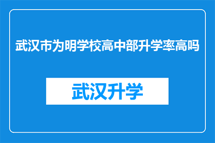 武汉市为明学校高中部升学率高吗(武汉市为明学校高中部升学率表现如何？)