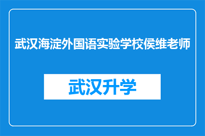 武汉海淀外国语实验学校侯维老师(武汉海淀外国语实验学校的侯维老师，您在教学过程中有哪些独特的方法或经验？)