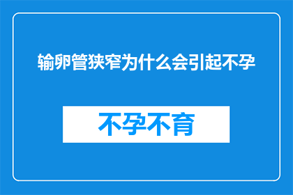 输卵管狭窄为什么会引起不孕(输卵管狭窄为何会导致不孕？这一疑问句类型的长标题，旨在探讨和解释输卵管狭窄与不孕之间的潜在联系输卵管是女性生殖系统中的关键组成部分，负责将卵子从卵巢输送到子宫，而狭窄的输卵管可能会阻碍这一过程，从而影响受孕能力)