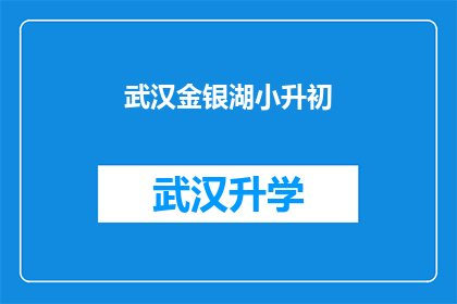 武汉金银湖小升初(武汉金银湖地区小升初考试，你准备好了吗？)