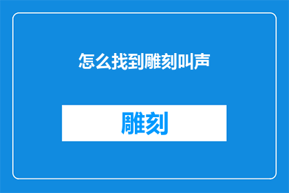 怎么找到雕刻叫声(如何寻找并识别雕刻作品中的叫声？)