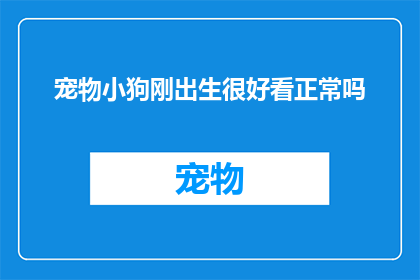宠物小狗刚出生很好看正常吗(新生小狗的颜值是否意味着它的正常发育？)