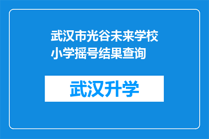 武汉市光谷未来学校小学摇号结果查询(如何查询武汉市光谷未来学校小学摇号结果？)
