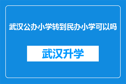 武汉公办小学转到民办小学可以吗(武汉公办小学学生能否转入民办学校就读？)