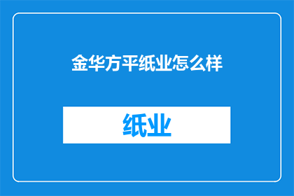 金华方平纸业怎么样(金华方平纸业的卓越表现是否值得您的信赖？)