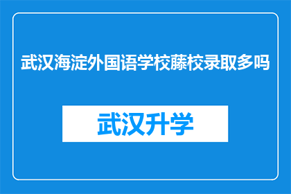 武汉海淀外国语学校藤校录取多吗(武汉海淀外国语学校藤校录取情况如何？)
