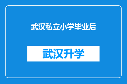 武汉私立小学毕业后(武汉私立小学毕业后，孩子将何去何从？)