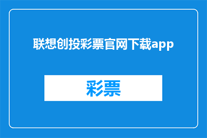 联想创投彩票官网下载app(联想创投彩票官网下载app：您是否已经准备好探索这个全新的应用程序？)