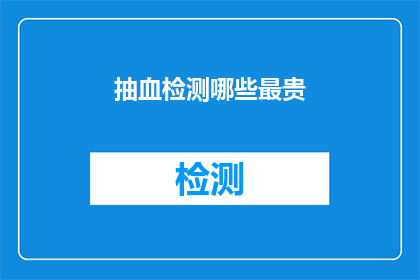 抽血检测哪些最贵(抽血检测中哪些项目最昂贵？)