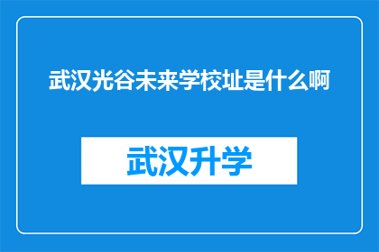 武汉光谷未来学校址是什么啊(武汉光谷未来学校的具体地址是什么？)