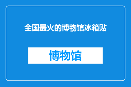 全国最火的博物馆冰箱贴(全国最火的博物馆冰箱贴：你了解吗？)