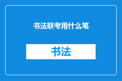 书法联考用什么笔(书法联考究竟应选用何种笔具？)