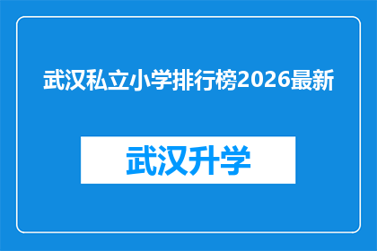 武汉私立小学排行榜2026最新(2026年武汉私立小学排名最新榜单，家长和学生该如何选择？)