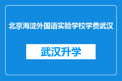 北京海淀外国语实验学校学费武汉(北京海淀外国语实验学校学费在武汉是否合理？)