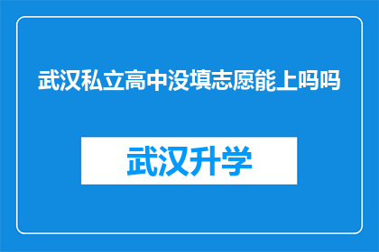 武汉私立高中没填志愿能上吗吗(武汉私立高中录取规则中未填报志愿的学生能否被录取？)