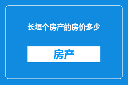 长垣个房产的房价多少(长垣地区的房产价格是多少？)