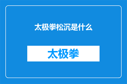 太极拳松沉是什么(太极拳中的松沉之妙：您了解其深层含义吗？)