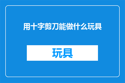 用十字剪刀能做什么玩具(十字剪刀：创意无限，玩具制作新玩法)