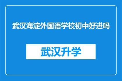 武汉海淀外国语学校初中好进吗(武汉海淀外国语学校初中入学难吗？)
