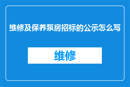 维修及保养泵房招标的公示怎么写(如何撰写一个引人注目的维修及保养泵房招标公示？)