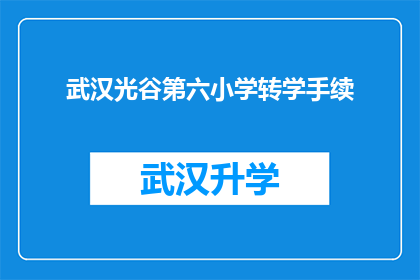 武汉光谷第六小学转学手续(武汉光谷第六小学转学手续的详细步骤是什么？)