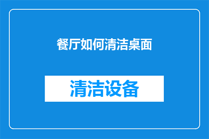 餐厅如何清洁桌面(餐厅清洁专家：如何有效清理桌面，保持用餐环境整洁？)
