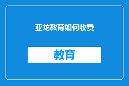 亚龙教育如何收费(亚龙教育收费标准是怎样的？)