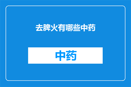 去脾火有哪些中药(去脾火的中药有哪些？)