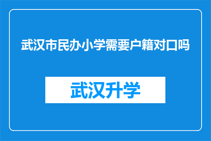 武汉市民办小学需要户籍对口吗(武汉市民办小学入学条件中户籍对口是否是必须的？)