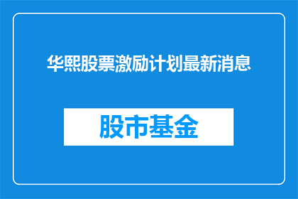 华熙股票激励计划最新消息(华熙集团最新股票激励计划进展如何？)