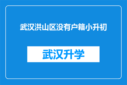 武汉洪山区没有户籍小升初(武汉洪山区户籍小升初政策是否影响学生入学？)