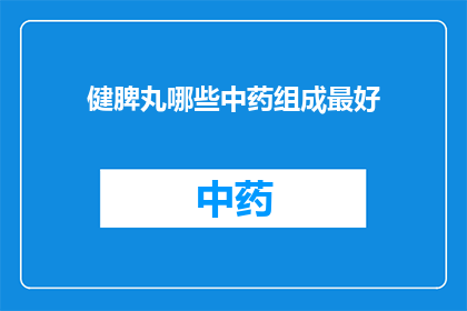 健脾丸哪些中药组成最好(健脾丸的中药配方中，哪些成分最为有效？)