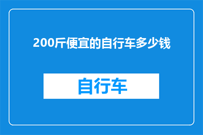 200斤便宜的自行车多少钱(200斤自行车的便宜价格是多少？)