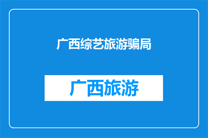 广西综艺旅游骗局(广西综艺旅游是否遭遇了不法骗局？)
