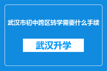 武汉市初中跨区转学需要什么手续(武汉市初中生跨区转学需办理哪些手续？)