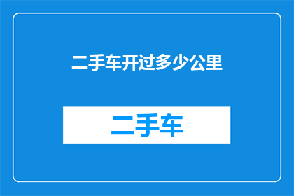 二手车开过多少公里(二手车的里程数之谜：您开过的车究竟行驶了多少公里？)