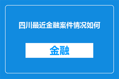 四川最近金融案件情况如何(四川近期金融案件情况如何？)