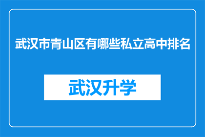 武汉市青山区有哪些私立高中排名(武汉市青山区私立高中排名一览，哪些学校值得考虑？)