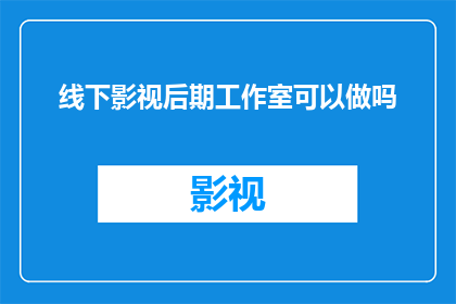 线下影视后期工作室可以做吗(线下影视后期工作室是否可行？)