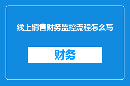 线上销售财务监控流程怎么写(如何撰写一份详尽的线上销售财务监控流程？)