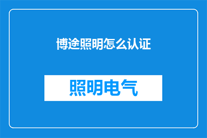博途照明怎么认证(如何进行博途照明的认证过程？)