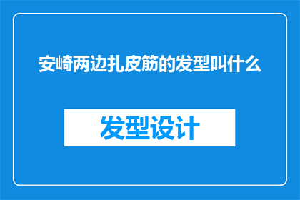 安崎两边扎皮筋的发型叫什么(安崎的两边扎皮筋发型叫什么？探索流行趋势，寻找独特魅力)