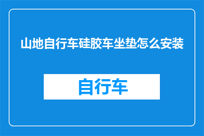 山地自行车硅胶车坐垫怎么安装(山地自行车硅胶车坐垫安装步骤详解)