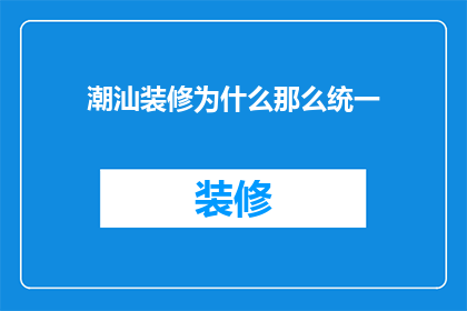 潮汕装修为什么那么统一(为什么潮汕地区的装修风格如此统一？)