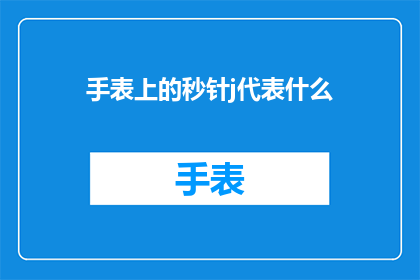 手表上的秒针j代表什么(秒针上的j代表什么？探索手表上神秘符号的深层含义)
