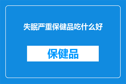 失眠严重保健品吃什么好(失眠困扰下，保健品的选择至关重要面对严重的失眠问题，我们该如何挑选合适的保健品来改善睡眠呢？)