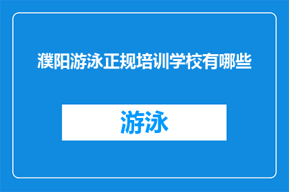 濮阳游泳正规培训学校有哪些(濮阳地区有哪些值得信赖的游泳培训学校？)